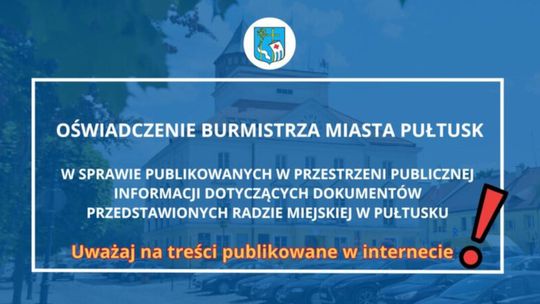 OŚWIADCZENIE BURMISTRZA MIASTA PUŁTUSK W SPRAWIE PUBLIKOWANYCH W PRZESTRZENI PUBLICZNEJ INFORMACJI DOTYCZĄCYCH DOKUMENTÓW PRZEDSTAWIONYCH RADZIE MIEJSKIEJ W PUŁTUSKU