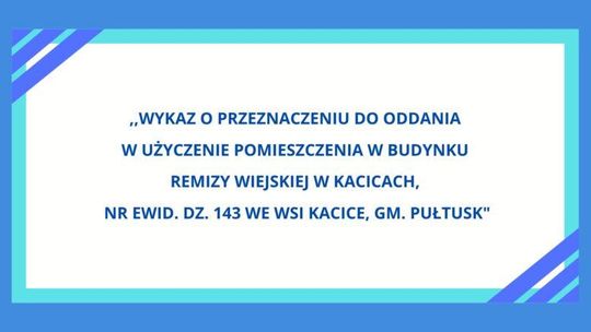 Wykaz o przeznaczeniu do oddania w użyczenie pomieszczenia w budynku Remizy Wiejskiej w Kacicach, nr ewid. dz. 143 we wsi Kacice, gm. Pułtusk