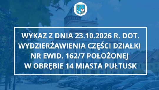 Wykaz z dnia 23.10.2026 r. dot. wydzierżawienia części działki nr ewid. 162/7 położonej w obrębie 14 miasta Pułtusk