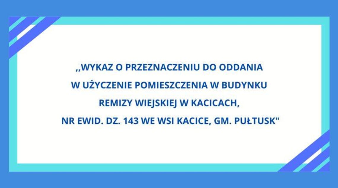 Wykaz o przeznaczeniu do oddania w użyczenie pomieszczenia w budynku Remizy Wiejskiej w Kacicach, nr ewid. dz. 143 we wsi Kacice, gm. Pułtusk