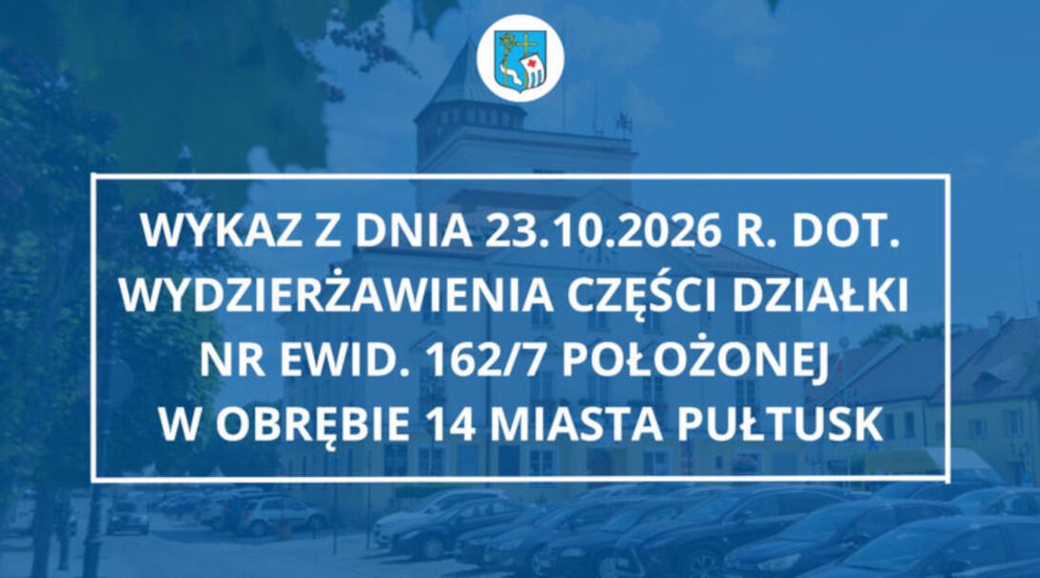 Wykaz z dnia 23.10.2026 r. dot. wydzierżawienia części działki nr ewid. 162/7 położonej w obrębie 14 miasta Pułtusk Wykaz z dnia 23.10.2026 r. dot. wydzierżawienia części działki nr ewid. 162/7 położonej w obrębie 14 miasta Pułtusk